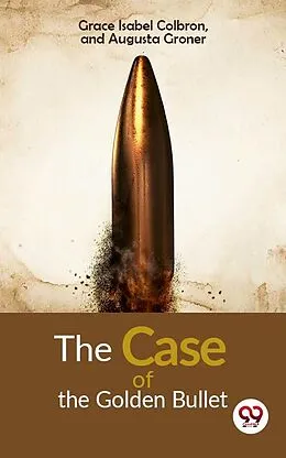 E-Book (epub) The Case of Golden Bullet von and Augusta Groner Grace Isabel Colbron