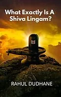 E-Book (epub) What Exactly Is A Shiva Lingam? von Rahul