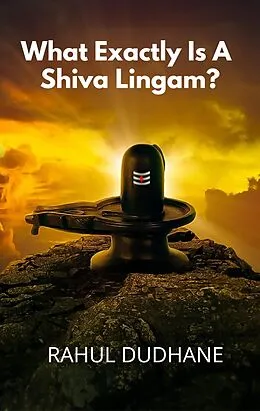 E-Book (epub) What Exactly Is A Shiva Lingam? von Rahul