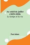 Couverture cartonnée Au soleil de juillet (1829-1830); Le temps et la vie de Paul Adam