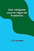 Couverture cartonnée Une Intrigante sous le règne de Frontenac de J. B. Caouette