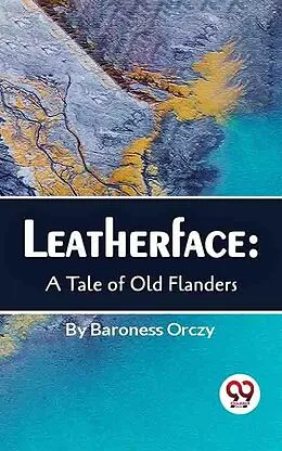 E-Book (epub) Leatherface : A Tale Of Old Flanders von Baroness Orczy