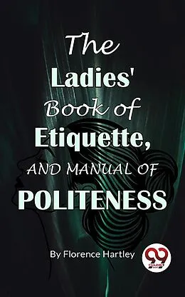 E-Book (epub) The Ladies' Book Of Etiquette, And Manual Of Politeness von Florence Hartley