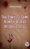 E-Book (epub) True Stories Of Crime From The District Attorney'S Office von Arthur Train