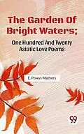 E-Book (epub) The Garden Of Bright Waters; One Hundred And Twenty Asiatic Love Poems von E. Powys Mathers