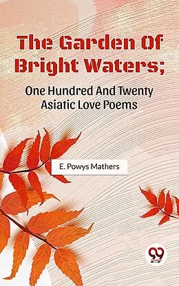E-Book (epub) The Garden Of Bright Waters; One Hundred And Twenty Asiatic Love Poems von E. Powys Mathers