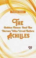 E-Book (epub) The Golden Fleece And The Heroes Who Lived Before Achilles von Padraic Colum