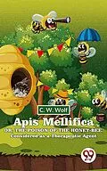 E-Book (epub) Apis Mellifica Or , The Poison Of The Honey-Bee , Considered As A Therapeutic Agent von C. W. Wolf