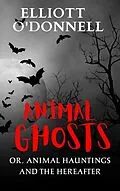 E-Book (epub) Animal Ghosts Or, Animal Hauntings and the Hereafter von Elliott O'Donnell