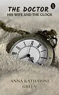 E-Book (epub) The Doctor, his Wife, and the Clock von Anna Katharine Green