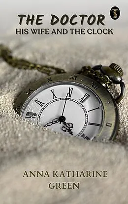 E-Book (epub) The Doctor, his Wife, and the Clock von Anna Katharine Green