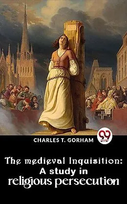E-Book (epub) The Medieval Inquisition: A Study In Religious Persecution von Charles T. Gorham