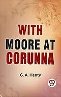 E-Book (epub) With Moore At Corunna von G. A. Henty