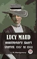 E-Book (epub) Lucy Maud Montgomery Short Stories, 1907 To 1908 von L. M. Montgomery