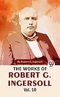 E-Book (epub) The Works Of Robert G. Ingersoll Vol.10 von Robert G. Ingersoll