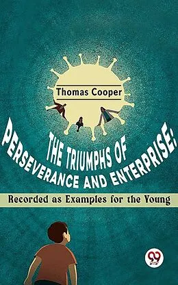 E-Book (epub) The Triumphs Of Perseverance And Enterprise: Recorded As Examples For The Young von Thomas Cooper