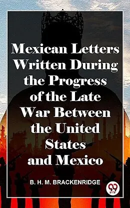 E-Book (epub) Mexican Letters Written During The Progress Of The Late War Between The United States And Mexico von B. H. M. Brackenridge