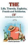 E-Book (epub) The Life, Travels, Exploits, Frauds And Robberies Of Charles Speckman, Alias Brown, von Charles Speckman