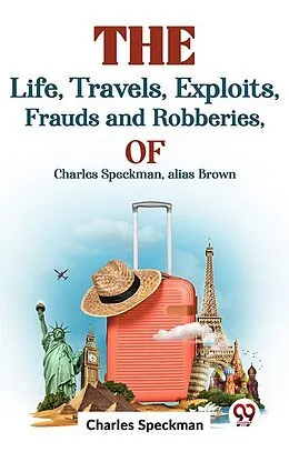 E-Book (epub) The Life, Travels, Exploits, Frauds And Robberies Of Charles Speckman, Alias Brown, von Charles Speckman