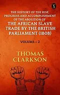 E-Book (epub) The History of the Rise, Progress and Accomplishment of The Abolition of The African Slave Trade By The British Parliament (1808), Volume II von Thomas Clarkson