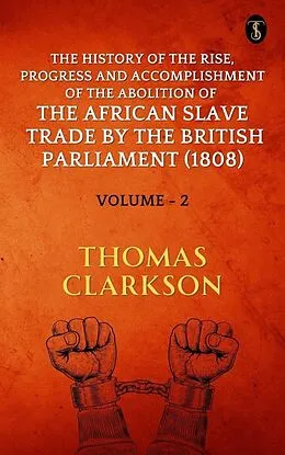 E-Book (epub) The History of the Rise, Progress and Accomplishment of The Abolition of The African Slave Trade By The British Parliament (1808), Volume II von Thomas Clarkson