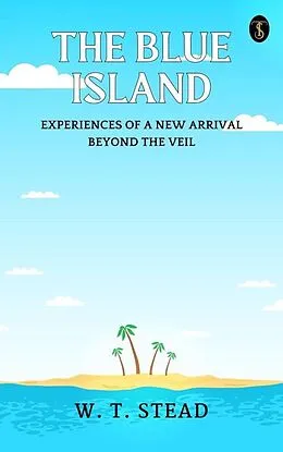 E-Book (epub) The Blue Island: Experiences of A New Arrival Beyond The Veil von W. T. Stead