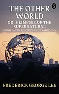 E-Book (epub) The Other World; or, Glimpses Of The Supernatural Being Facts Records And Traditons von Frederick George Lee