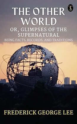 E-Book (epub) The Other World; or, Glimpses Of The Supernatural Being Facts Records And Traditons von Frederick George Lee