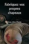 Kartonierter Einband (Kt) Fabriquez vos propres chapeaux von Gene Allen Martin