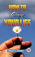 E-Book (epub) How To Change Your Life von Ernest S. Holmes