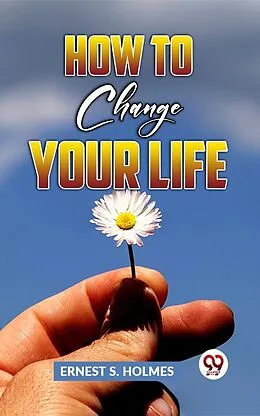 E-Book (epub) How To Change Your Life von Ernest S. Holmes