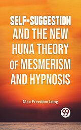 eBook (epub) Self-Suggestion And The New Huna Theory Of Mesmerism And Hypnosis de Max Freedom Long