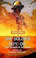 E-Book (epub) The Soldier Boy; Or, Tom Somers In The Army A Story Of The Great Rebellion von Oliver Optic