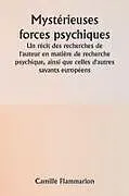 Kartonierter Einband Mystérieuses forces psychiques Un récit des recherches de l'auteur en matière de recherche psychique, ainsi que celles d'autres savants européens von Camille Flammarion