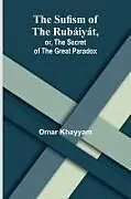 Kartonierter Einband The Sufism of the Rubáiyát, or, the Secret of the Great Paradox von Omar Khayyam
