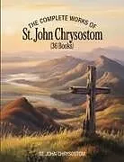 Kartonierter Einband The Complete Works of St. John Chrysostom (36 Books) von St. John Chrysostom