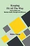 Kartonierter Einband (Kt) Keeping Fit All The Way; How To Obtain And Maintain Health, Strength And Efficiency von Walter Camp