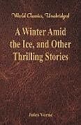 Kartonierter Einband A Winter Amid the Ice, and Other Thrilling Stories (World Classics, Unabridged) von Jules Verne