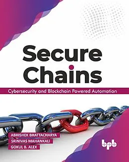 E-Book (epub) Secure Chains: Cybersecurity and Blockchain-powered Automation von Abhishek Bhattacharya, Srinivas Mahankali, Gokul B Alex