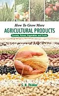 E-Book (epub) How To Grow More Agricultural Products Cereals, Pulses, Vegetables And Fruits von Thakur Shailendra Nath