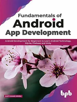 E-Book (epub) Fundamentals of Android App Development: Android Development for Beginners to Learn Android Technology, SQLite, Firebase and Unity von Sujit Kumar Mishra