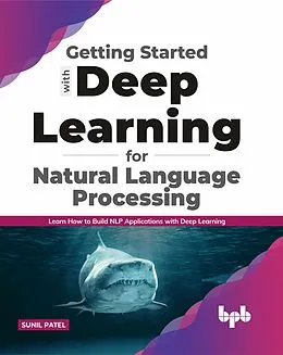 E-Book (epub) Getting started with Deep Learning for Natural Language Processing: Learn how to build NLP applications with Deep Learning (English Edition) von Sunil Patel