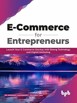 E-Book (epub) E-Commerce for Entrepreneurs: Launch Your E-Commerce Startup With Strong Technology and Digital Marketing (English Edition) von Sudeshna Chakraborty, Priyanka Tyagi