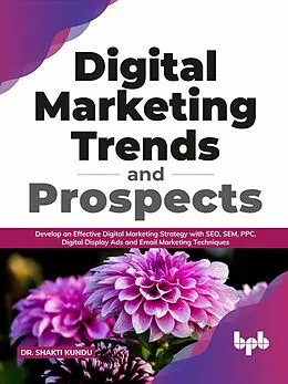 E-Book (epub) Digital Marketing Trends and Prospects: Develop an effective Digital Marketing strategy with SEO, SEM, PPC, Digital Display Ads & Email Marketing techniques. (English Edition) von Shakti Kundu