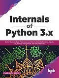 E-Book (epub) Internals of Python 3.x: Derive Maximum Code Performance and Delve Further into Iterations, Objects, GIL, Memory Management, And Various Internals von Prashanth Raghu