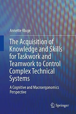 E-Book (pdf) The Acquisition of Knowledge and Skills for Taskwork and Teamwork to Control Complex Technical Systems von Annette Kluge