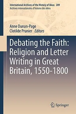 E-Book (pdf) Debating the Faith: Religion and Letter Writing in Great Britain, 1550-1800 von Anne Dunan-Page, Clotilde Prunier
