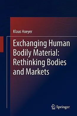 E-Book (pdf) Exchanging Human Bodily Material: Rethinking Bodies and Markets von Klaus Hoeyer