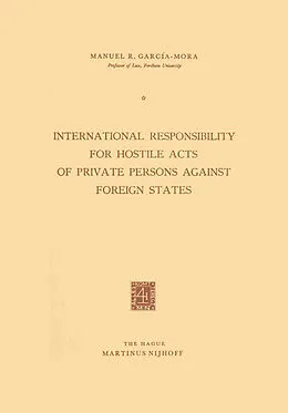 E-Book (pdf) International Responsibility for Hostile Acts of Private Persons against Foreign States von Manuel R. Garci´a-Mora