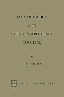 E-Book (pdf) Leonard Wood and Cuban Independence, 1898-1902 von James H. Hitchman